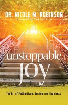 Coperta cărții 'Unstoppable Joy: The Art of Finding Hope, Healing, and Happiness - Nicole M. Robinson'