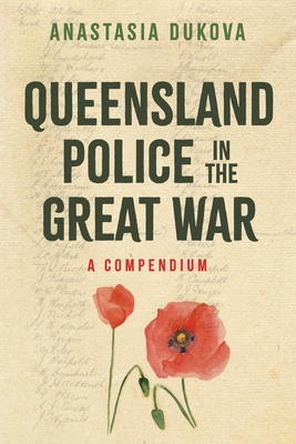 Queensland Police in the Great War: A Compendium - Anastasia Dukova