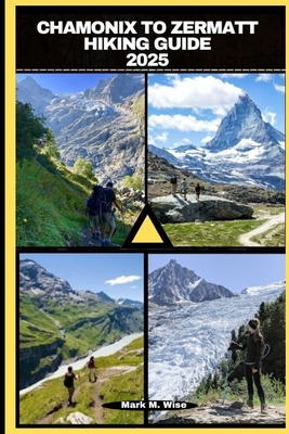 Chamonix to Zermatt Hiking Guide 2025 - Mark M. Wise
