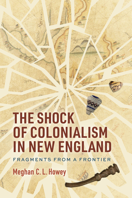 The Shock of Colonialism in New England: Fragments from a Frontier - Meghan C. L. Howey