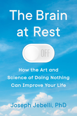 The Brain at Rest: How the Art and Science of Doing Nothing Can Improve Your Life - Joseph Jebelli