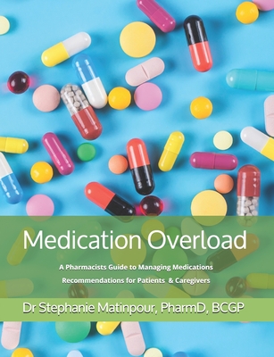 Medication Overload: A Pharmacists Guide to Managing Medications Recommendations for Patients and Caregivers - Stephanie Matinpour Pharmd