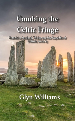 Combing the Celtic Fringe: Travels in Scotland, Wales and the Republic of Ireland, 2002-15 - Glyn Williams