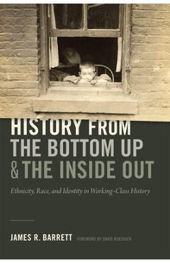 Coperta cărții 'History from the Bottom Up and the Inside Out: Ethnicity, Race, and Identity in Working-Class History - James R. Barrett'