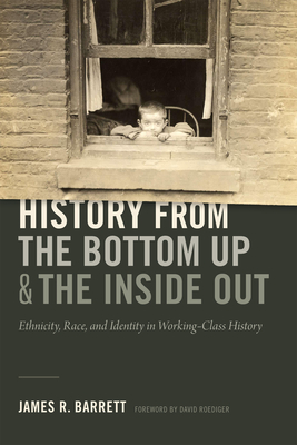 Coperta cărții 'History from the Bottom Up and the Inside Out: Ethnicity, Race, and Identity in Working-Class History - James R. Barrett'