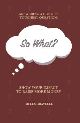 So What?: Answering a Donor's Toughest Question - Gilles Gravelle