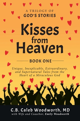Kisses from Heaven: Unique, Inexplicable, Extraordinary, and Supernatural Tales from the Heart of a Miraculous God - C. B. Caleb Woodworth
