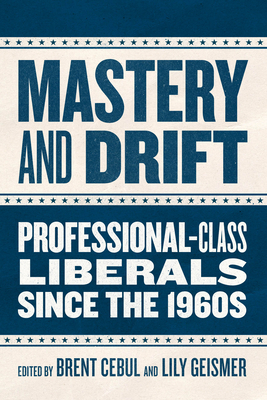 Mastery and Drift: Professional-Class Liberals Since the 1960s - Brent Cebul