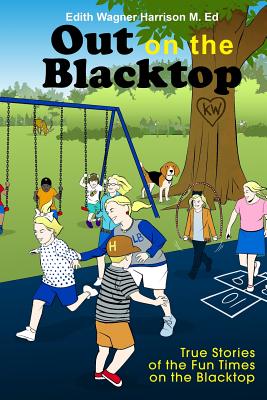 Out on the Blacktop: True Stories of the Fun Times on the Blacktop - Edith Wagner Harrison M. Ed