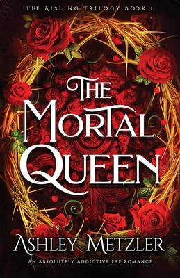 The Mortal Queen: An absolutely addictive fae romance - Ashley Metzler