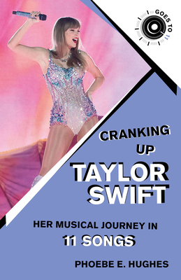 Cranking Up Taylor Swift: Her Musical Journey in 11 Songs - Phoebe E. Hughes