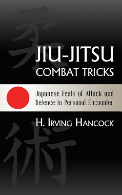 Jiu-Jitsu Combat Tricks: Japanese Feats of Attack and Defence in Personal Encounter - H. Irving Hancock