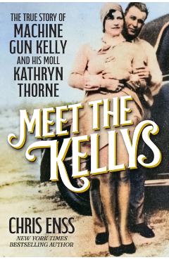 Meet the Kellys: The True Story of Machine Gun Kelly and His Moll Kathryn Thorne - Chris Enss