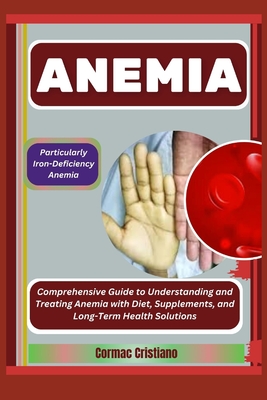 Coperta cărții 'Anemia: Particularly Iron-Deficiency Anemia: Comprehensive Guide to Understanding and Treating Anemia with Diet,'