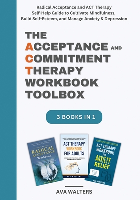 The Acceptance and Commitment Therapy Workbook Toolbox: Radical Acceptance and ACT Therapy Self-Help Guide to Cultivate Mindfulness, Build Self-Esteem - Ava Walters
