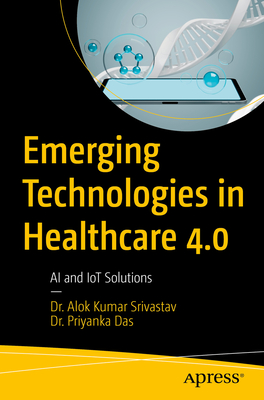 Emerging Technologies in Healthcare 4.0: AI and Iot Solutions - Alok Kumar Srivastav
