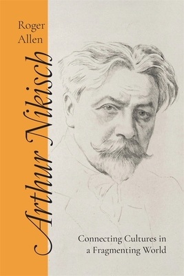 Arthur Nikisch: Connecting Cultures in a Fragmenting World - Roger Allen