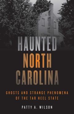 Coperta cărții 'Haunted North Carolina: Ghosts and Strange Phenomena of the Tar Heel State - Patty A. Wilson'