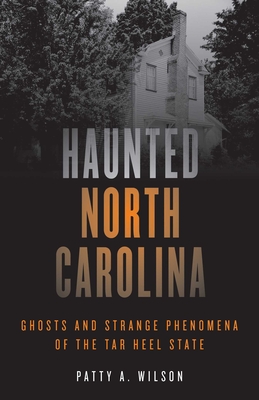 Coperta cărții 'Haunted North Carolina: Ghosts and Strange Phenomena of the Tar Heel State - Patty A. Wilson'