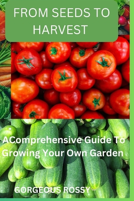 From seeds to harvest: A Comprehensive Guide To Growing Your Own Vegetable Garden - Gorgeous Rossy