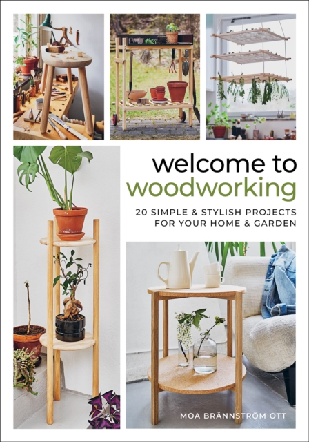 Welcome to Woodworking: 20 Simple & Stylish Projects for Your Home & Garden - Moa Brännström Ott