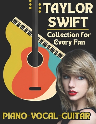 Taylor Swift Piano-Vocal-Guitar Collection for Every Fan: The Complete Songbook for Fans and Musicians - Dexter Artman