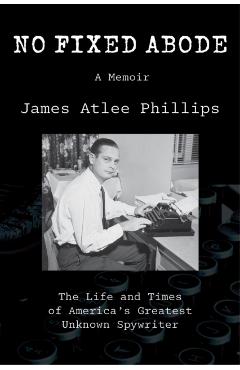 No Fixed Abode: The Life and Times of America's Greatest Unknown Spywriter - James Atlee Phillips