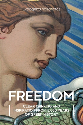 Freedom: Clear Thinking and Inspiration from 5,000 Years of Greek History - Evaggelos Vallianatos