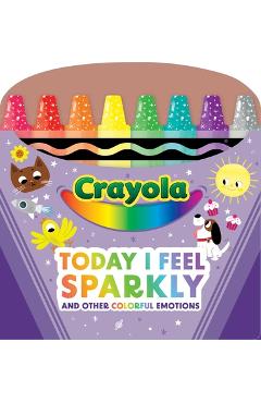 Coperta cărții 'Crayola: Today I Feel Sparkly: And Other Colorful Emotions (a Crayola Shaped Board Book for Toddlers) -'