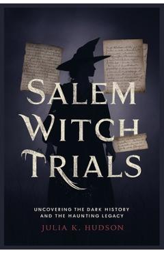 Poza produsului Salem Witch Trials: Uncovering the Dark History and the Haunting Legacy. - Julia K. Hudson