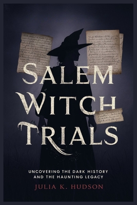 Salem Witch Trials: Uncovering the Dark History and the Haunting Legacy. - Julia K. Hudson