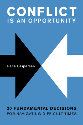 Conflict Is an Opportunity: Twenty Fundamental Decisions for Navigating Difficult Times - Dana Caspersen