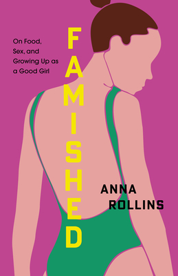 Famished: On Food, Sex, and Growing Up as a Good Girl - Anna Rollins