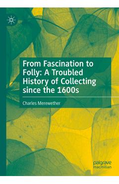 Coperta cărții 'From Fascination to Folly: A Troubled History of Collecting Since the 1600s - Charles Merewether'