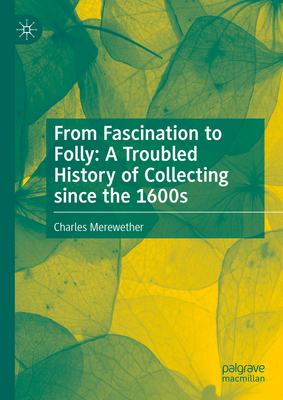 From Fascination to Folly: A Troubled History of Collecting Since the 1600s - Charles Merewether