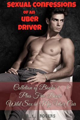 Sexual Confessions of an Uber Driver - Collection of Books 1-5: First Time Bisexual Experiences, First Time Gay Experiences, BDSM & Submission, Group - R. K. Rogers