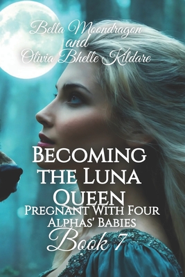 Becoming the Luna Queen: Pregnant With Four Alphas' Babies Book 7 - Olivia Bhelle Kildare