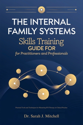 The Internal Family Systems Skills Training Guide for Practitioners and Professionals: Practical Tools and Techniques for Mastering IFS Therapy in Cli -