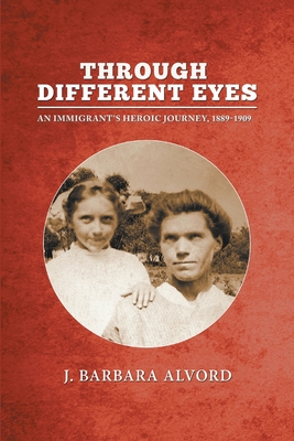 Through Different Eyes: An Immigrant's Heroic Journey, 1889-1909 - J. Barbara Alvord
