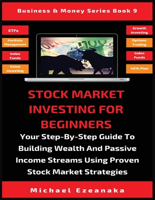 Stock Market Investing For Beginners: Your Step-By-Step Guide To Building Wealth And Passive Income Streams Using Proven Stock Market Strategies - Michael Ezeanaka