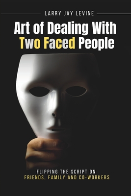 Art of Dealing With Two Faced Peoople: Flipping the Script on Friends, Family and Co Workers - Samarpita Banerjee