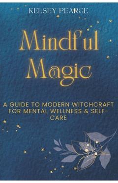 Coperta cărții 'Mindful Magic: A Guide to Modern Witchcraft for Mental Wellness & Self-Care - Kelsey Pearce'