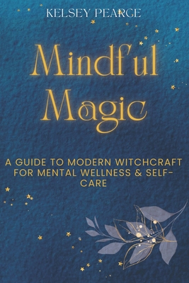 Coperta cărții 'Mindful Magic: A Guide to Modern Witchcraft for Mental Wellness & Self-Care - Kelsey Pearce'