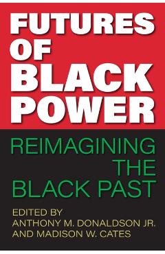 Futures of Black Power: Reimagining the Black Past - Anthony M. Donaldson