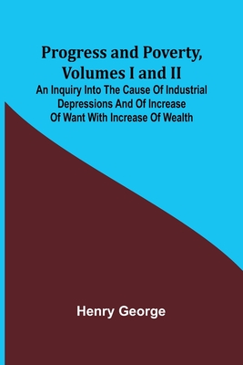 Coperta cărții 'Progress and Poverty, Volumes I and II; An Inquiry into the Cause of Industrial Depressions and of Increase of Want'