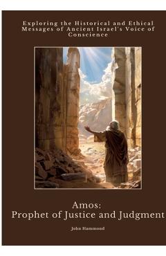 Poza produsului Amos: Prophet of Justice and Judgment: Exploring the Historical and Ethical Messages of Ancient Israel's Voice of Conscience - John Hammond