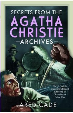 Coperta cărții 'Secrets from the Agatha Christie Archives - Jared Cade'