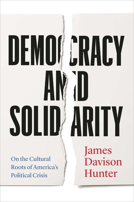 Democracy and Solidarity: On the Cultural Roots of America's Political Crisis - James Davison Hunter