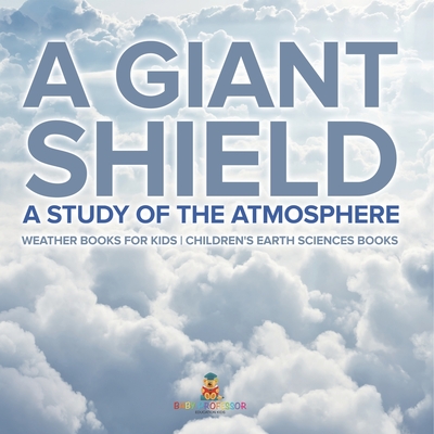 A Giant Shield: A Study of the Atmosphere - Weather Books for Kids Children's Earth Sciences Books - 