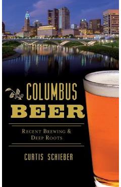 Coperta cărții 'Columbus Beer: Recent Brewing and Deep Roots - Curtis Schieber'